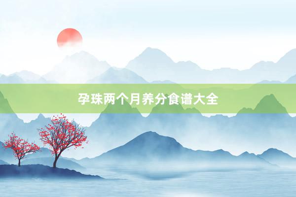 孕珠两个月养分食谱大全